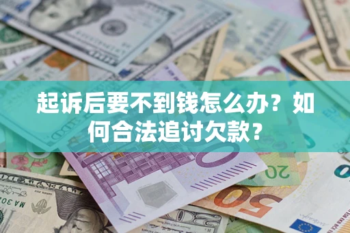 济南起诉后要不到钱怎么办？如何合法追讨欠款？