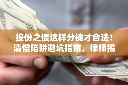 济南按份之债这样分摊才合法！清偿陷阱避坑指南，律师揭秘关键条款