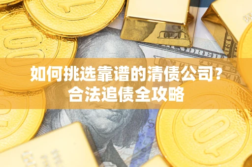 济南如何挑选靠谱的清债公司？合法追债全攻略