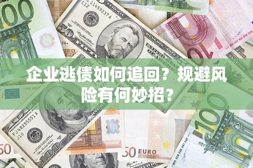 济南企业逃债如何追回？规避风险有何妙招？