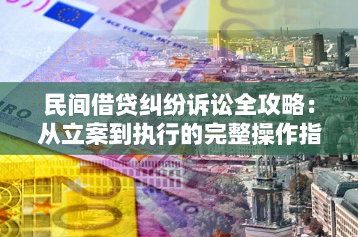 济南民间借贷纠纷诉讼全攻略：从立案到执行的完整操作指南