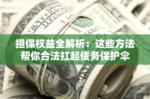 济南担保权益全解析：这些方法帮你合法扛起债务保护伞