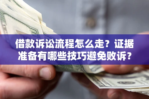 济南借款诉讼流程怎么走？证据准备有哪些技巧避免败诉？