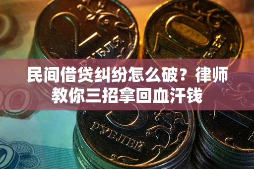 济南民间借贷纠纷怎么破？律师教你三招拿回血汗钱