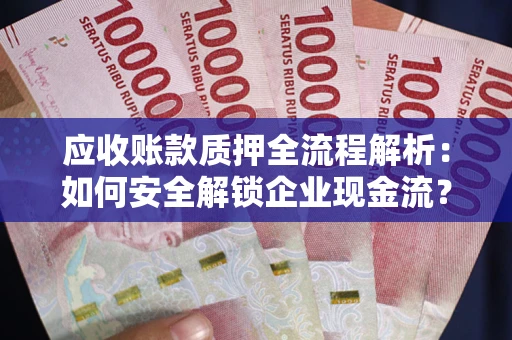 济南应收账款质押全流程解析：如何安全解锁企业现金流？