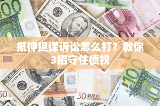 济南抵押担保诉讼怎么打？教你3招守住债权