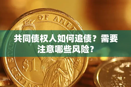 济南共同债权人如何追债？需要注意哪些风险？