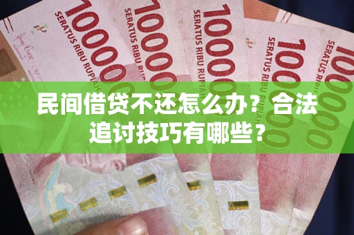济南民间借贷不还怎么办？合法追讨技巧有哪些？