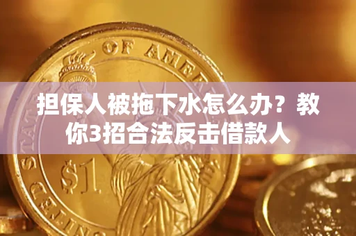 济南担保人被拖下水怎么办？教你3招合法反击借款人