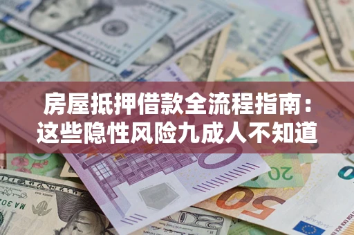 济南房屋抵押借款全流程指南：这些隐性风险九成人不知道