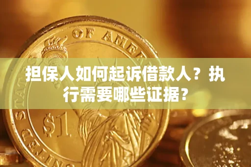 济南担保人如何起诉借款人？执行需要哪些证据？