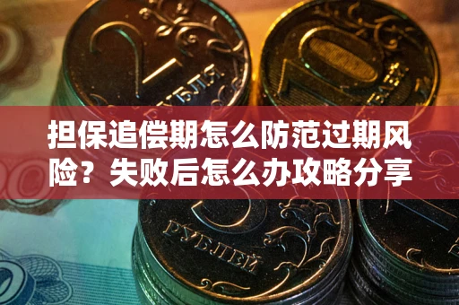 济南担保追偿期怎么防范过期风险？失败后怎么办攻略分享