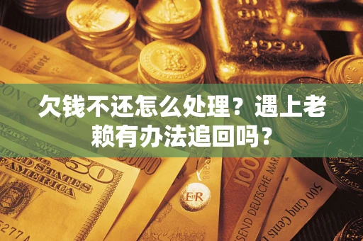 济南欠钱不还怎么处理？遇上老赖有办法追回吗？