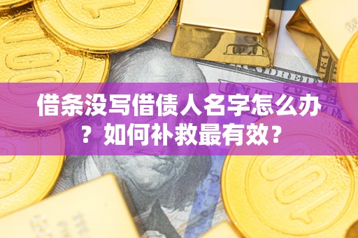 济南借条没写借债人名字怎么办？如何补救最有效？