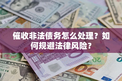 济南催收非法债务怎么处理？如何规避法律风险？