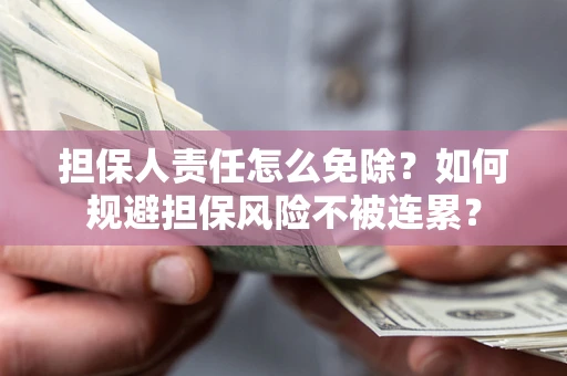 济南担保人责任怎么免除？如何规避担保风险不被连累？