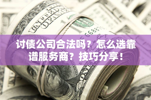 济南讨债公司合法吗？怎么选靠谱服务商？技巧分享！