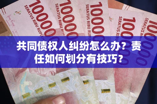 济南共同债权人纠纷怎么办？责任如何划分有技巧？