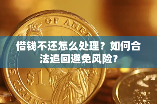 济南借钱不还怎么处理？如何合法追回避免风险？