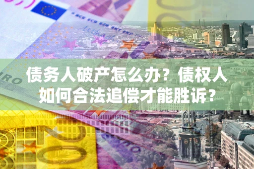 济南债务人破产怎么办？债权人如何合法追偿才能胜诉？