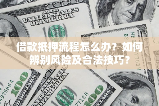 济南借款抵押流程怎么办？如何辨别风险及合法技巧？