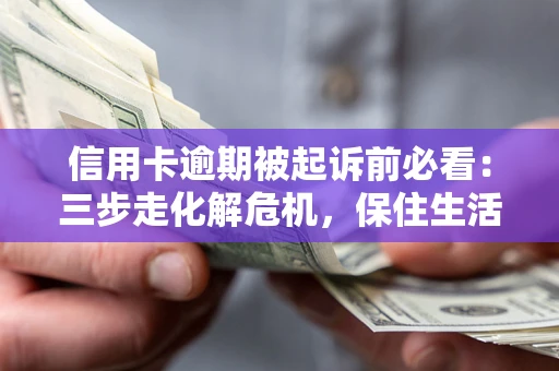济南信用卡逾期被起诉前必看：三步走化解危机，保住生活尊严