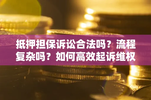 济南抵押担保诉讼合法吗？流程复杂吗？如何高效起诉维权？