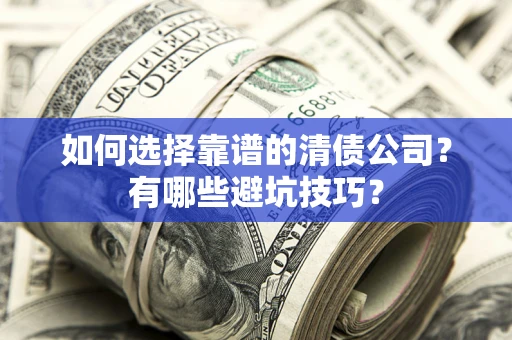 济南如何选择靠谱的清债公司？有哪些避坑技巧？