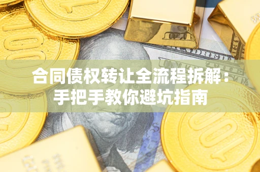 济南合同债权转让全流程拆解：手把手教你避坑指南