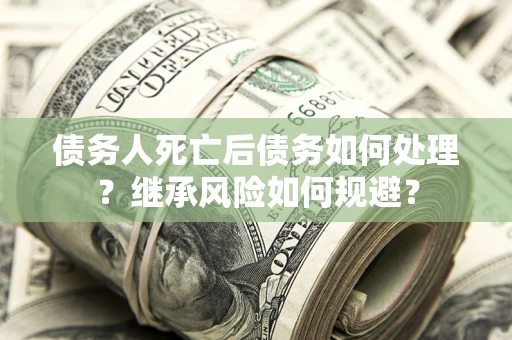 济南债务人死亡后债务如何处理？继承风险如何规避？