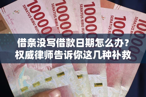 济南借条没写借款日期怎么办？权威律师告诉你这几种补救方法！