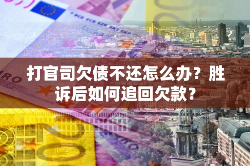 济南打官司欠债不还怎么办？胜诉后如何追回欠款？