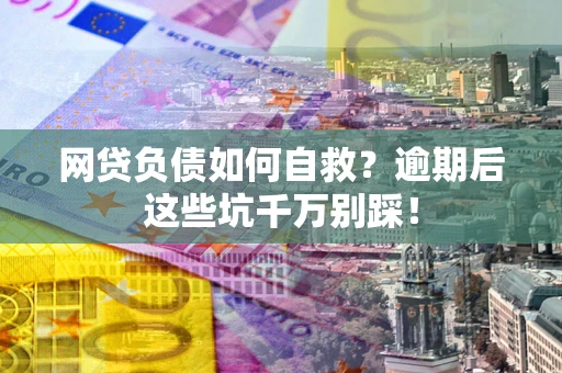 济南网贷负债如何自救？逾期后这些坑千万别踩！