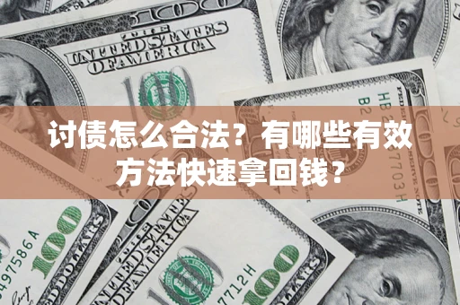 济南讨债怎么合法？有哪些有效方法快速拿回钱？
