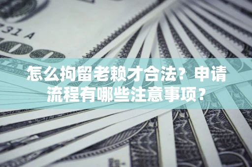 济南怎么拘留老赖才合法？申请流程有哪些注意事项？