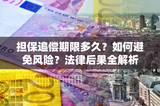 济南担保追偿期限多久？如何避免风险？法律后果全解析