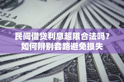 济南民间借贷利息超限合法吗？如何辨别套路避免损失