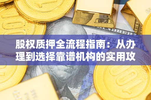 济南股权质押全流程指南：从办理到选择靠谱机构的实用攻略