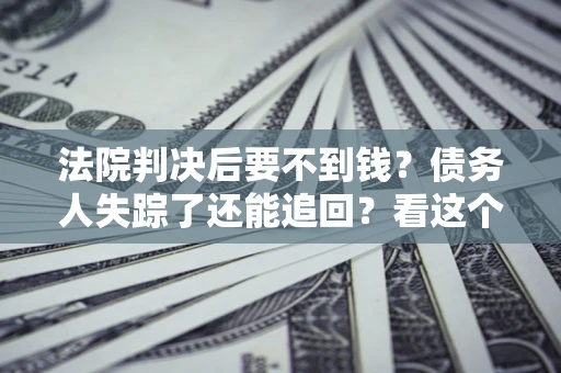 济南法院判决后要不到钱？债务人失踪了还能追回？看这个方法！