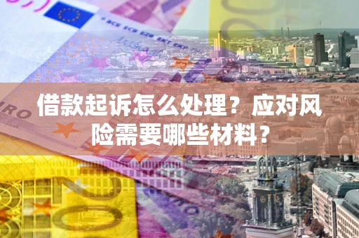 济南借款起诉怎么处理？应对风险需要哪些材料？
