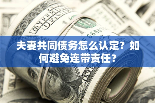 济南夫妻共同债务怎么认定？如何避免连带责任？