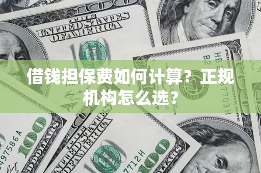 济南借钱担保费如何计算？正规机构怎么选？