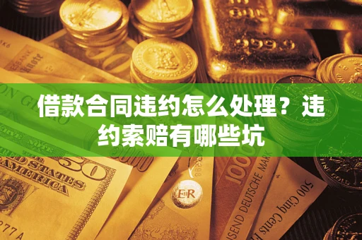 济南借款合同违约怎么处理？违约索赔有哪些坑