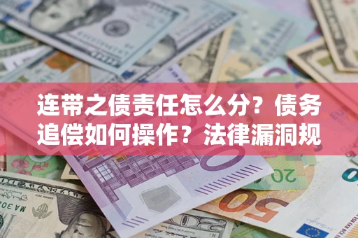 济南连带之债责任怎么分？债务追偿如何操作？法律漏洞规避指南