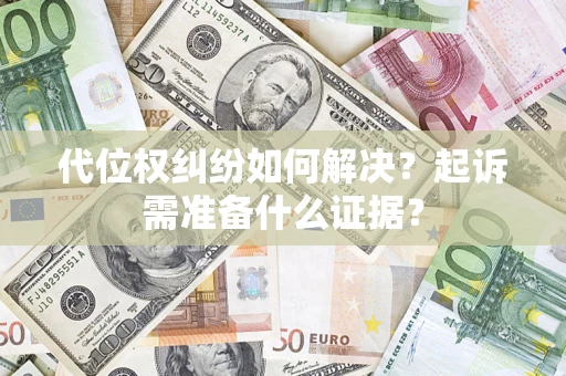 济南代位权纠纷如何解决？起诉需准备什么证据？