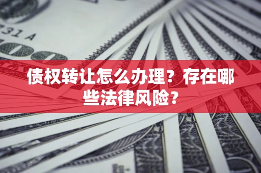 济南债权转让怎么办理？存在哪些法律风险？