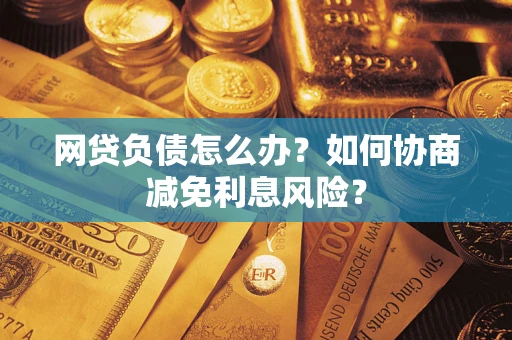 济南网贷负债怎么办？如何协商减免利息风险？