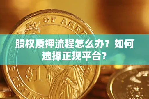 济南股权质押流程怎么办？如何选择正规平台？