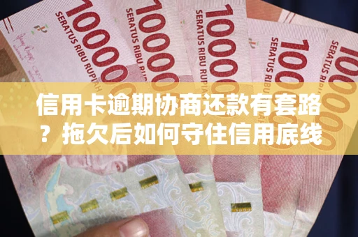 济南信用卡逾期协商还款有套路？拖欠后如何守住信用底线？