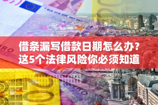 济南借条漏写借款日期怎么办？这5个法律风险你必须知道
